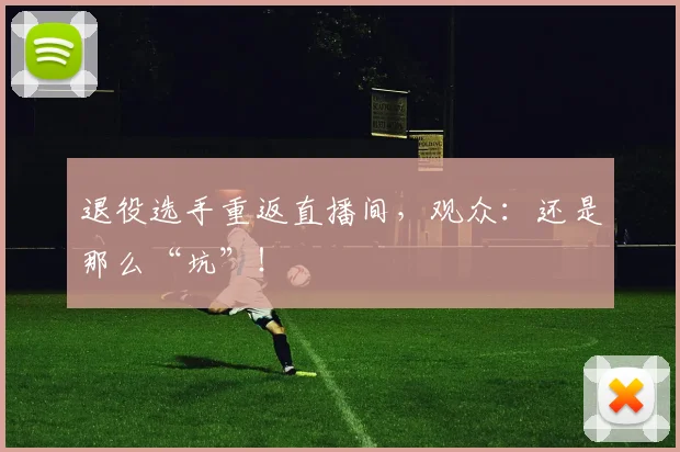 退役选手重返直播间，观众：还是那么“坑”！
