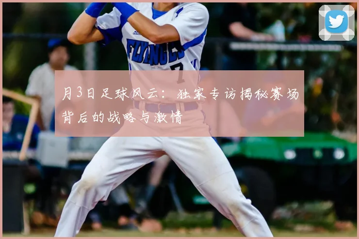 月3日足球风云：独家专访揭秘赛场背后的战略与激情
