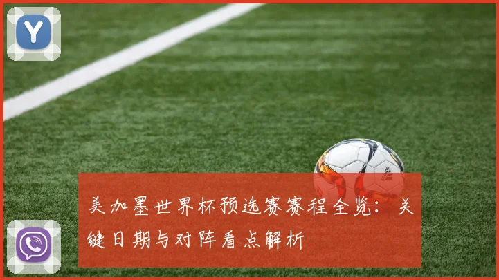 美加墨世界杯预选赛赛程全览：关键日期与对阵看点解析