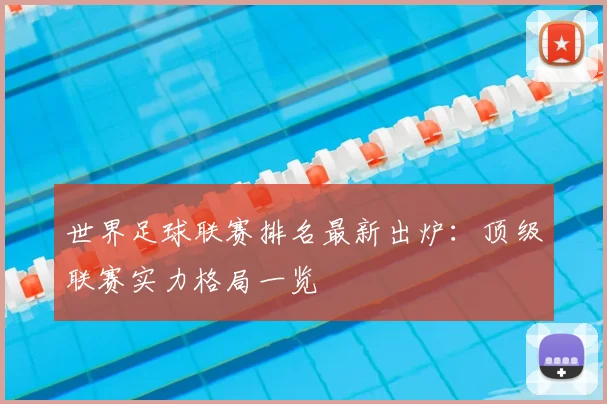 世界足球联赛排名最新出炉：顶级联赛实力格局一览