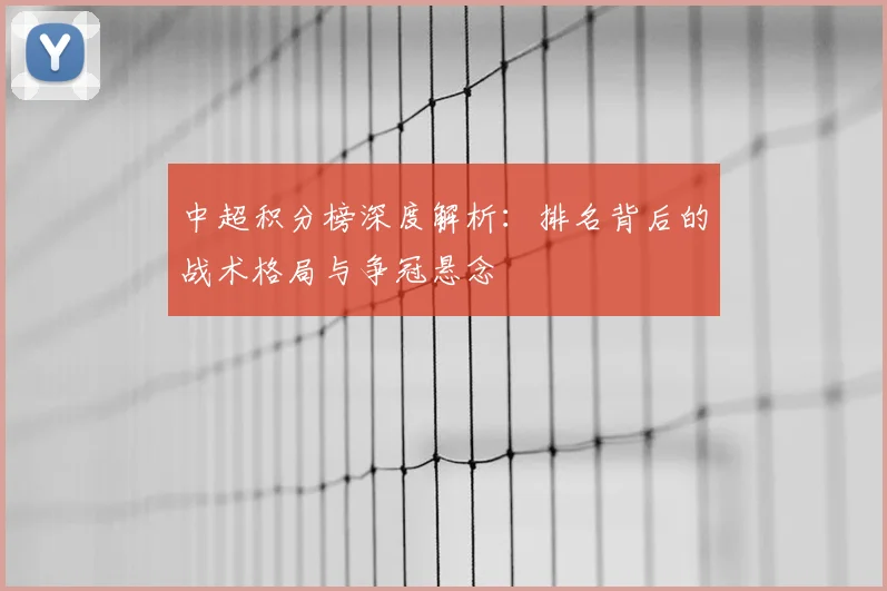 中超积分榜深度解析：排名背后的战术格局与争冠悬念