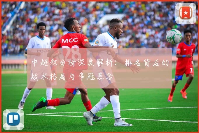 中超积分榜深度解析：排名背后的战术格局与争冠悬念
