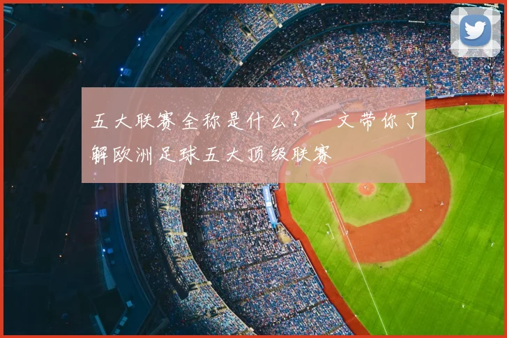 五大联赛全称是什么？一文带你了解欧洲足球五大顶级联赛