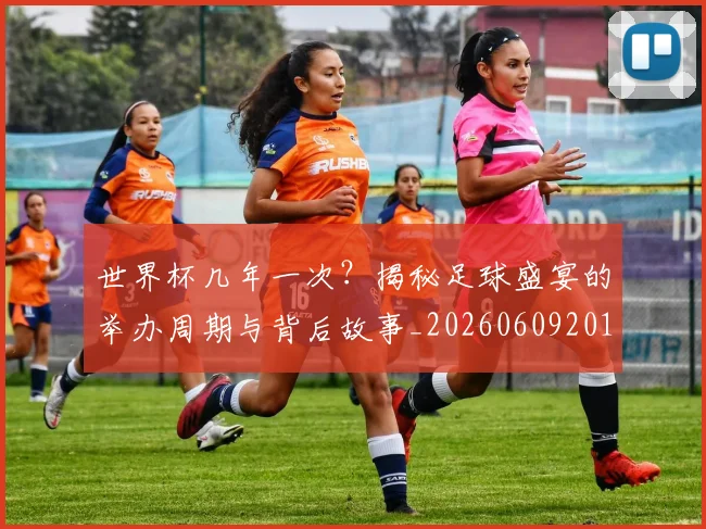 世界杯几年一次？揭秘足球盛宴的举办周期与背后故事_20260609201308