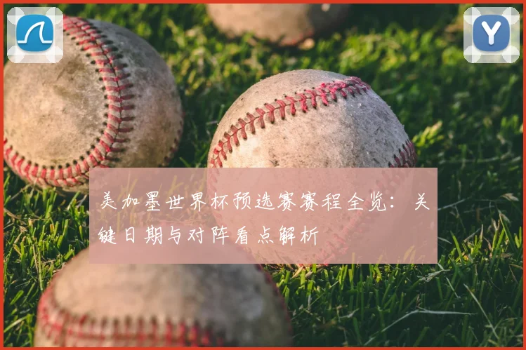 美加墨世界杯预选赛赛程全览:关键日期与对阵看点解析